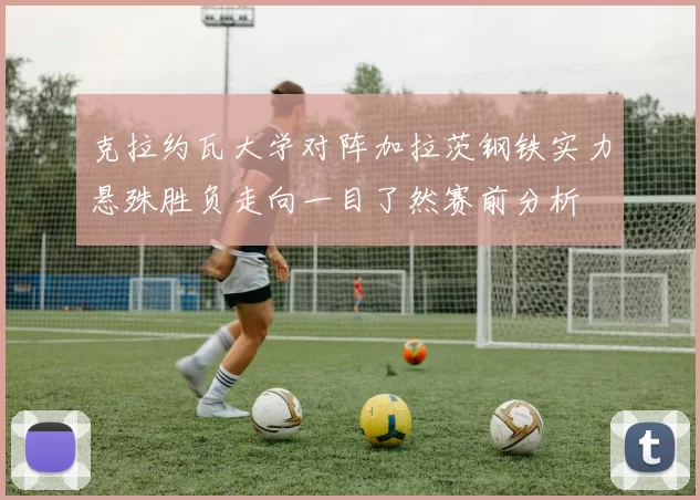克拉约瓦大学对阵加拉茨钢铁实力悬殊胜负走向一目了然赛前分析