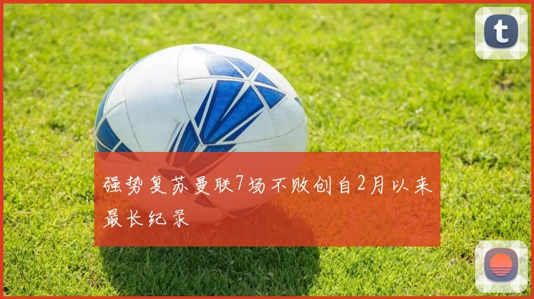 强势复苏曼联7场不败创自2月以来最长纪录